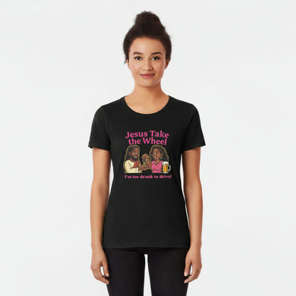 Jesus Take the Wheel Women's Tee — "I'm Too Drunk to Drive"